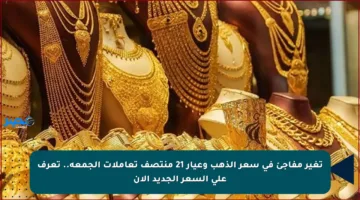 تغير مفاجئ في سعر الذهب وعيار 21 منتصف تعاملات الجمعة.. تعرف على السعر الجديد الآن